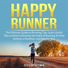 Cover image for Happy Runner: The Ultimate Guide on Running Tips, Learn Useful Tips on How to Develop the Habit o