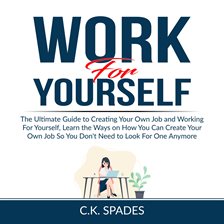 Cover image for Work For YourSelf: The Ultimate Guide to Creating Your Own Job and Working For Yourself, Learn th