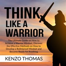 Cover image for Think Like a Warrior: The Ultimate Guide on How to Achieve a Warrior Mindset, Discover the Effect