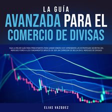 Cover image for La Guía Avanzada Para el Comercio de Divisas: Siga la Mejor Guía Para Principiantes Para Ganar Di