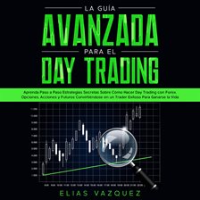 Cover image for La Guía Avanzada Para el Day Trading: Aprenda Paso a Paso Estrategias Secretas Sobre Cómo Hacer D