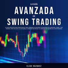 Cover image for La Guía Avanzada de Swing Trading: La Guía Definitiva Para Principiantes Para Aprender las Mejore