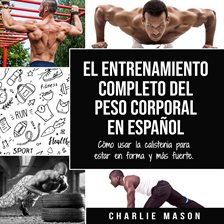 Cover image for El entrenamiento completo del peso corporal En Español: Cómo usar la calistenia para estar en for
