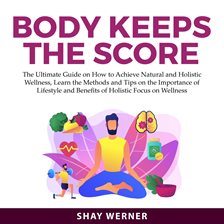 Cover image for Body Keeps the Score: The Ultimate Guide on How to Achieve Natural and Holistic Wellness, Learn t