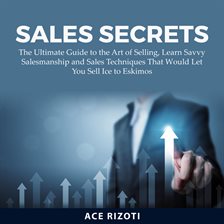 Imagen de portada para Sales Secrets: The Ultimate Guide to the Art of Selling, Learn Savvy Salesmanship and Sales Techn