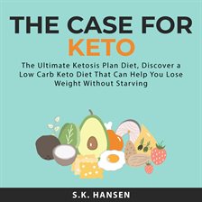 Imagen de portada para The Case for Keto: The Ultimate Ketosis Plan Diet, Discover a Low Carb Keto Diet That Can Help Yo