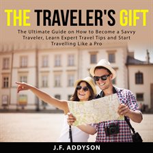 Imagen de portada para The Traveler's Gift: The Ultimate Guide on How to Become a Savvy Traveler, Learn Expert Travel Ti