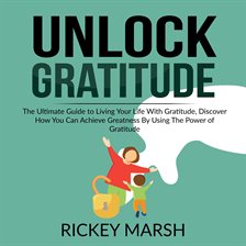 Imagen de portada para Unlock Gratitude: The Ultimate Guide to Living Your Life With Gratitude, Discover How You Can Ach