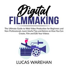 Cover image for Digital Filmmaking: The Ultimate Guide to Web Video Production for Beginners and Non-Professional
