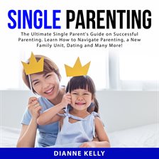 Imagen de portada para Single Parenting: The Ultimate Single Parent's Guide on Successful Parenting. Learn How to Naviga