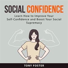 Cover image for Social Confidence: Learn How to Improve Your Self-Confidence and Boost Your Social  Supremacy