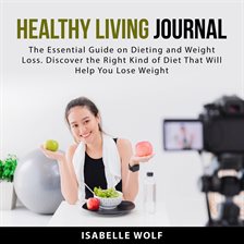 Cover image for Healthy Living Journal: The Essential Guide on Dieting and Weight Loss. Discover the Right Kind o