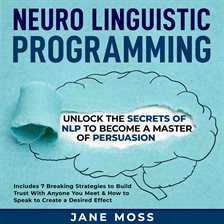Cover image for Neuro Linguistic Programming: Unlock the Secrets of NLP to Become a Master of Persuasion