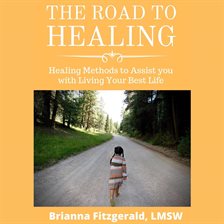 Cover image for The Road to Healing: Healing Methods to Assist You With Living Your Best Life