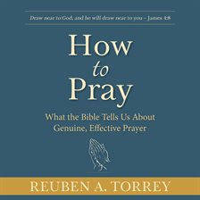 How to Pray: What the Bible Tells Us About Genuine, Effective Prayer