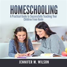 Cover image for Homeschooling: A Practical Guide to Successfully Teaching Your Children From Home