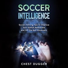 Image de couverture de Soccer Intelligence: Soccer Training Tips To Improve Your Spatial Awareness and Intelligence In S