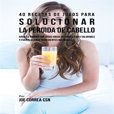 Cover image for 40 Recetas de Jugos Para Solucionar la Pérdida de Cabello