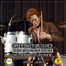 Cover image for Ginger Baker Unleashed! The Great British Mad Man Of Sixties Rock- The Legendary Lost Interviews