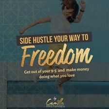 Cover image for Side Hustle Your Way to Freedom! Get Out of Your 9-5 and Make Money Doing What You Love