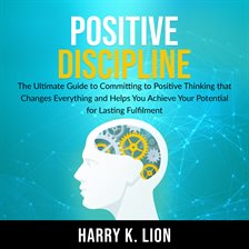 Cover image for Positive Discipline: The Ultimate Guide to Committing to Positive Thinking that Changes Everything