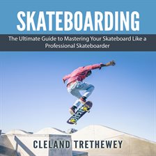 Cover image for Skateboarding: The Ultimate Guide to Mastering Your Skateboard Like a Professional Skateboarder