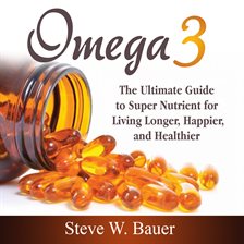 Cover image for Omega 3: The Ultimate Guide to Super Nutrient for Living Longer, Happier, and Healthier