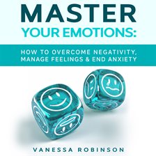 Cover image for Master Your Emotions: How to Overcome Negativity, Manage Feelings & End Anxiety