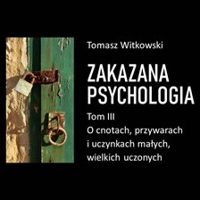 Zakazana Psychologia. O Cnotach, Przywarach I Uczynkach Małych, Wielkich Uczonych. Tom III