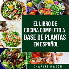 Imagen de portada para El Libro De Cocina Completo a Base De Plantas en Español