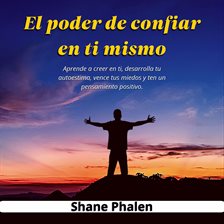 Cover image for El poder de confiar en ti mismo. Aprende a creer en ti, desarrolla tu autoestima, vence tus miedo...