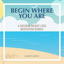 Cover image for Begin Where You Are: A Natural Weight Loss Meditation Bundle