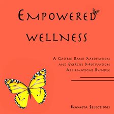 Cover image for Empowered Wellness: A Gastric Band Meditation and Exercise Motivation Affirmations Bundle
