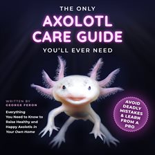 Cover image for The Only Axolotl Care Guide You'll Ever Need