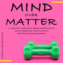 Cover image for Mind Over Matter: A Mental Gastric Band Meditation and Workout Motivation Affirmations Bundle