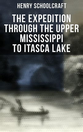 Cover image for The Expedition through the Upper Mississippi to Itasca Lake