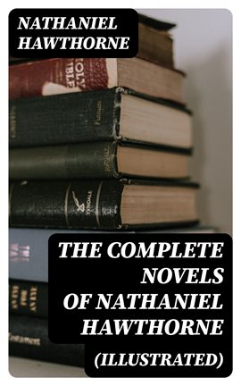 Cover image for The Complete Novels of Nathaniel Hawthorne (Illustrated)