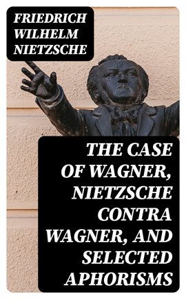 Cover image for The Case of Wagner, Nietzsche Contra Wagner, and Selected Aphorisms