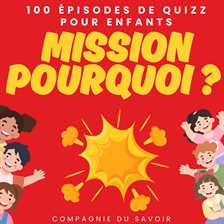 Mission pourquoi ? - 100 épisodes de quizz pour enfants Mission pourquoi ? - 100 épisodes de quizz pour enfants