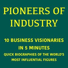 Pioneers of Industry – 10 Business Visionaries in 5 Minutes Pioneers of Industry – 10 Business Visionaries in 5 Minutes