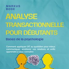 Analyse transactionnelle pour débutants – Bases de la psychologie : Comment appliquer l'AT au quotid
