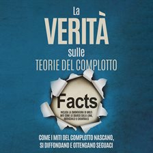 La Verità sulle Teorie del Complotto: Come i Miti del Complotto Nascano, Si Diffondano e Ottengan