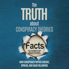 The Truth About Conspiracy Theories: How Conspiracy Myths Emerge, Spread, and Gain Followers – inclu