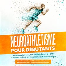 Neuroathlétisme pour Débutants : Améliorez la Force, la Coordination et la Forme Physique grâce à un
