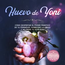 Huevo de Yoni: Cómo despertar el poder primitivo de tu feminidad, aumentar la libido y mejorar tu