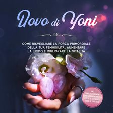 Uovo di Yoni: Come risvegliare la forza primordiale della tua femminilità, aumentare la libido e Uovo di Yoni: Come risvegliare la forza primordiale della tua femminilità, aumentare la libido e