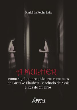 Cover image for A Mulher Como Sujeito Perceptivo Em Romances De Gustave Flaubert, Machado De Assis E Eça De Queirós