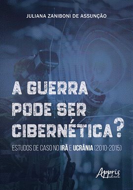 A Guerra Pode Ser Cibernética? Estudos De Caso No Irã E Ucrânia (2010-2015)