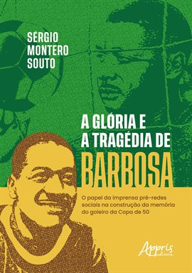 Cover image for A Glória E a Tragédia de Barbosa: O Papel Da Imprensa Pré-Redes Sociais NA Construção Da Memória