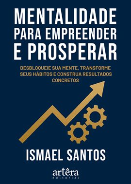 Mentalidade para Empreender e Prosperar: Desbloqueie sua Mente, Transforme Hábitos e Construa Result